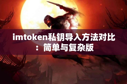 imtoken私钥导入方法对比：简单与复杂版