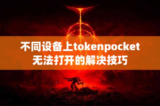 不同设备上tokenpocket无法打开的解决技巧