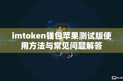 imtoken钱包苹果测试版使用方法与常见问题解答