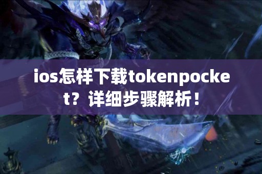 ios怎样下载tokenpocket？详细步骤解析！