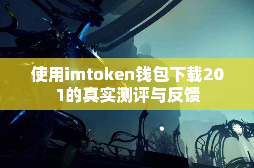 使用imtoken钱包下载201的真实测评与反馈