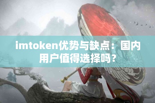 imtoken优势与缺点：国内用户值得选择吗？