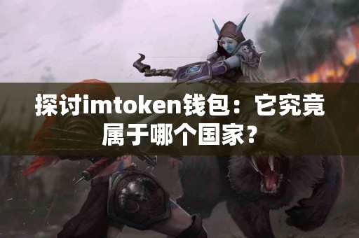 探讨imtoken钱包：它究竟属于哪个国家？