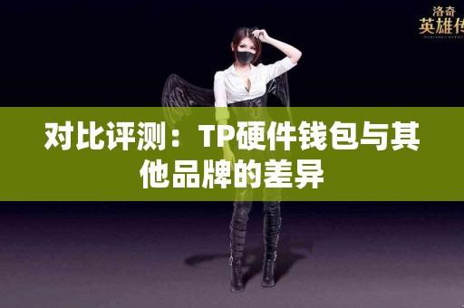 对比评测：TP硬件钱包与其他品牌的差异