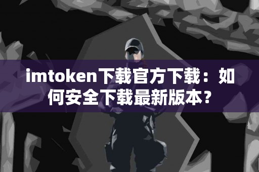 imtoken下载官方下载：如何安全下载最新版本？
