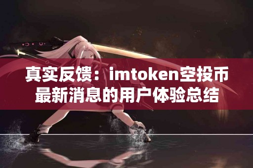 真实反馈：imtoken空投币最新消息的用户体验总结