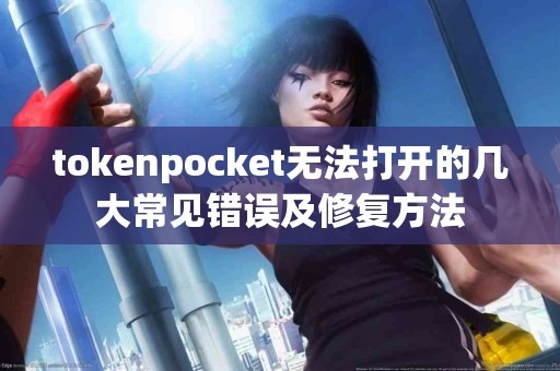 tokenpocket无法打开的几大常见错误及修复方法