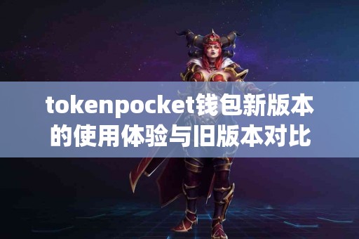 tokenpocket钱包新版本的使用体验与旧版本对比