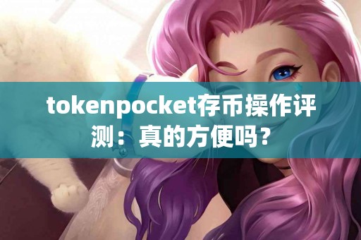 tokenpocket存币操作评测：真的方便吗？