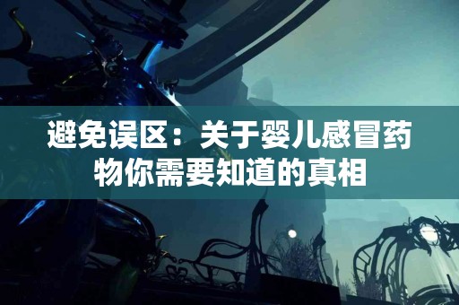 避免误区：关于婴儿感冒药物你需要知道的真相