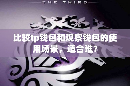 比较tp钱包和观察钱包的使用场景，适合谁？
