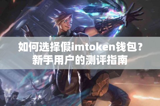 如何选择假imtoken钱包？新手用户的测评指南
