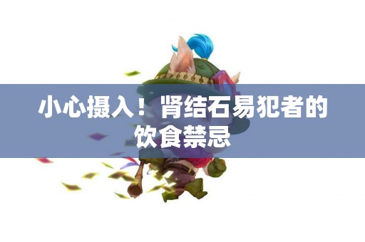 小心摄入！肾结石易犯者的饮食禁忌