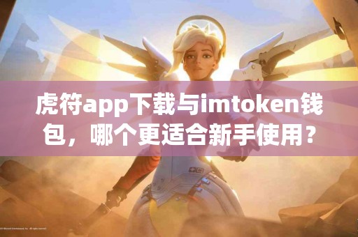 虎符app下载与imtoken钱包，哪个更适合新手使用？