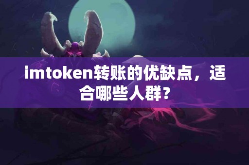 imtoken转账的优缺点，适合哪些人群？