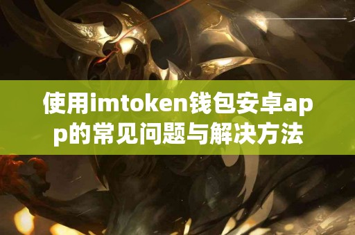 使用imtoken钱包安卓app的常见问题与解决方法