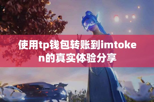使用tp钱包转账到imtoken的真实体验分享
