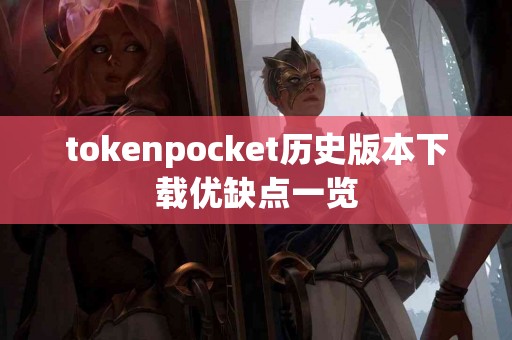 tokenpocket历史版本下载优缺点一览