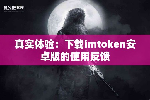 真实体验：下载imtoken安卓版的使用反馈