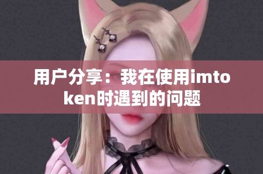 用户分享：我在使用imtoken时遇到的问题