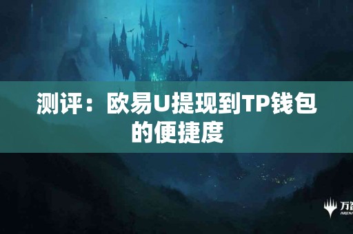 测评：欧易U提现到TP钱包的便捷度