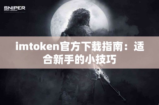 imtoken官方下载指南：适合新手的小技巧