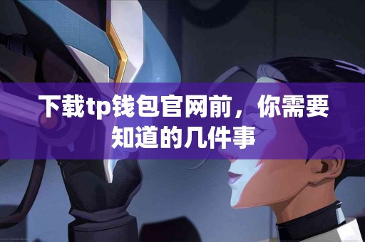 下载tp钱包官网前，你需要知道的几件事