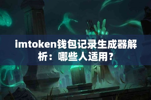 imtoken钱包记录生成器解析：哪些人适用？