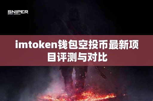 imtoken钱包空投币最新项目评测与对比