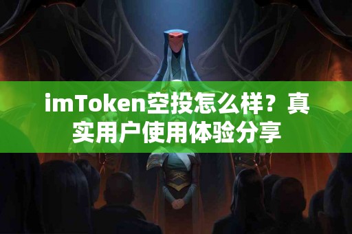 imToken空投怎么样？真实用户使用体验分享