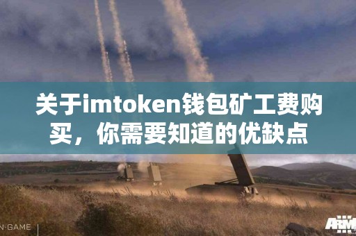 关于imtoken钱包矿工费购买，你需要知道的优缺点