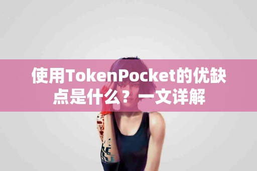 使用TokenPocket的优缺点是什么？一文详解