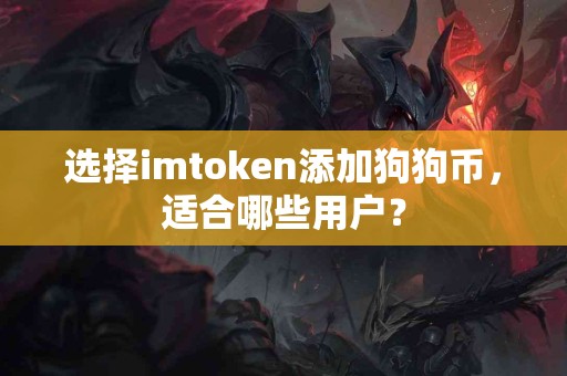 选择imtoken添加狗狗币，适合哪些用户？
