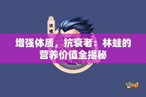 增强体质，抗衰老：林蛙的营养价值全揭秘