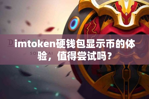 imtoken硬钱包显示币的体验，值得尝试吗？