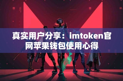 真实用户分享：imtoken官网苹果钱包使用心得