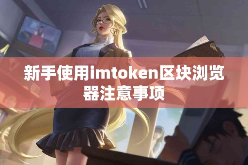 新手使用imtoken区块浏览器注意事项