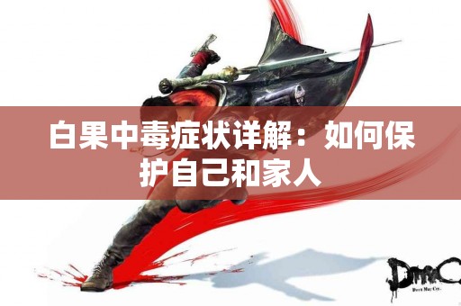 白果中毒症状详解：如何保护自己和家人