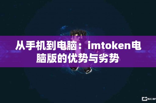 从手机到电脑：imtoken电脑版的优势与劣势
