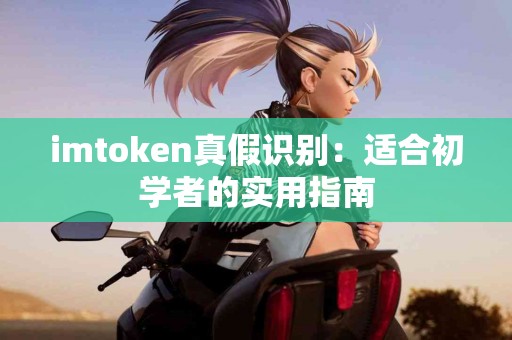 imtoken真假识别：适合初学者的实用指南