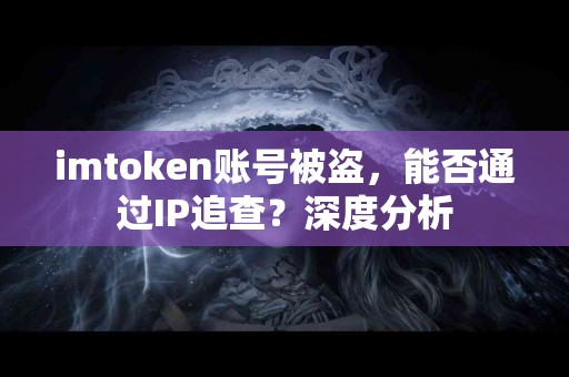 imtoken账号被盗，能否通过IP追查？深度分析