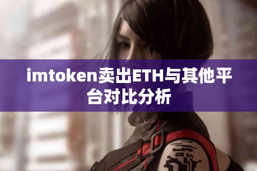 imtoken卖出ETH与其他平台对比分析