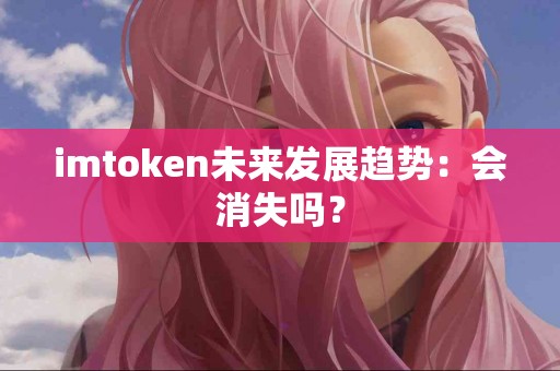 imtoken未来发展趋势：会消失吗？