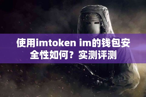 使用imtoken im的钱包安全性如何？实测评测