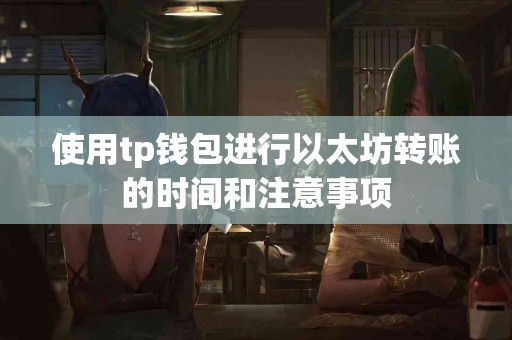使用tp钱包进行以太坊转账的时间和注意事项