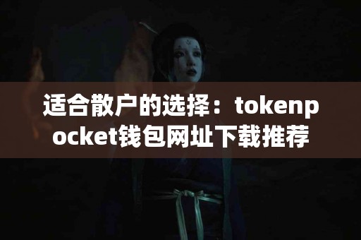 适合散户的选择：tokenpocket钱包网址下载推荐