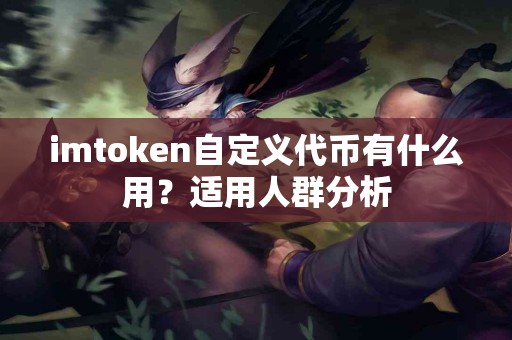 imtoken自定义代币有什么用？适用人群分析