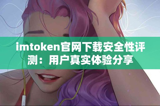 imtoken官网下载安全性评测：用户真实体验分享