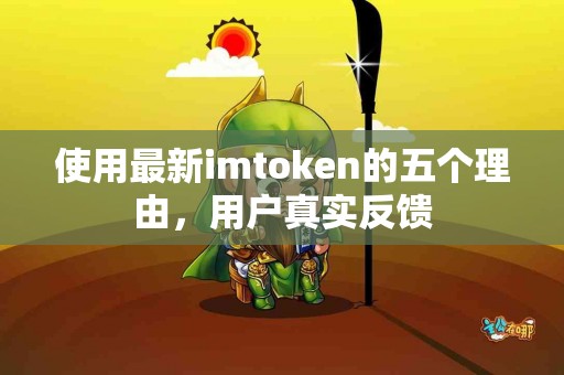 使用最新imtoken的五个理由，用户真实反馈