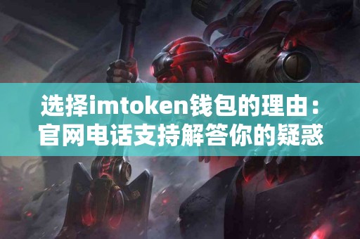 选择imtoken钱包的理由：官网电话支持解答你的疑惑